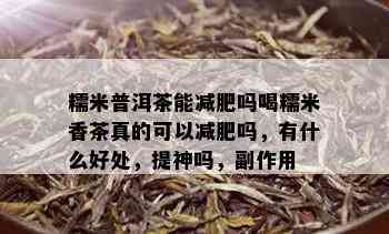 糯米普洱茶能减肥吗喝糯米香茶真的可以减肥吗，有什么好处，提神吗，副作用