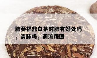 肺萎福鼎白茶对肺有好处吗，清肺吗，调流程图