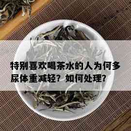 特别喜欢喝茶水的人为何多尿体重减轻？如何处理？