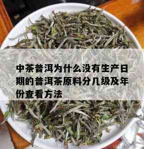 中茶普洱为什么没有生产日期的普洱茶原料分几级及年份查看方法