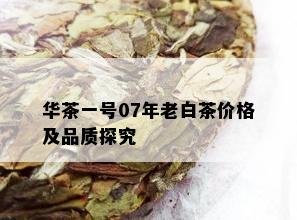 华茶一号07年老白茶价格及品质探究