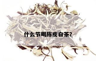 什么节喝陈皮白茶？