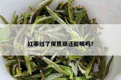 红茶过了保质期还能喝吗？