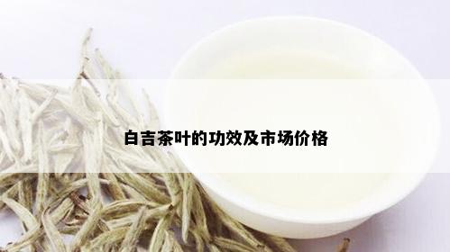 白吉茶叶的功效及市场价格