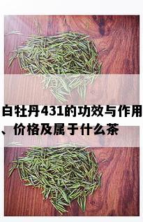 白牡丹431的功效与作用、价格及属于什么茶