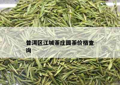 普洱区江城茶庄圆茶价格查询