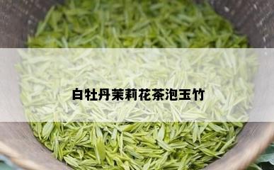 白牡丹茉莉花茶泡玉竹