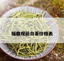 福鼎观前白茶价格表