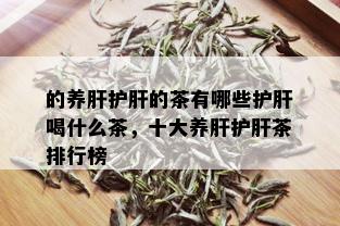 的养肝护肝的茶有哪些护肝喝什么茶，十大养肝护肝茶排行榜