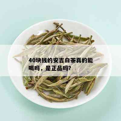 40块钱的安吉白茶真的能喝吗，是正品吗？