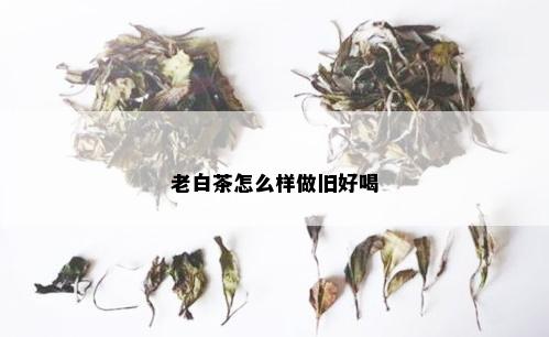 老白茶怎么样做旧好喝