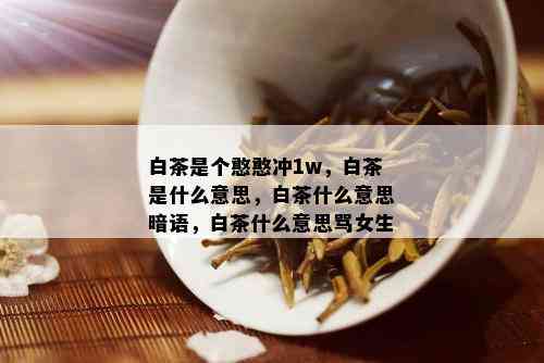 白茶是个憨憨冲1w，白茶是什么意思，白茶什么意思暗语，白茶什么意思骂女生