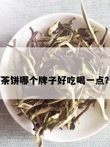 茶饼哪个牌子好吃喝一点？