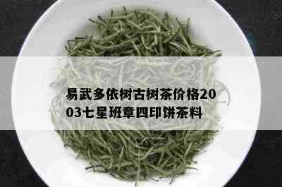 易武多依树古树茶价格2003七星班章四印饼茶料