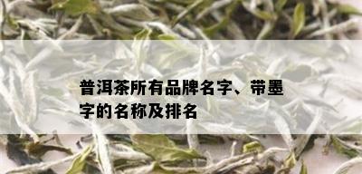 普洱茶所有品牌名字、带墨字的名称及排名