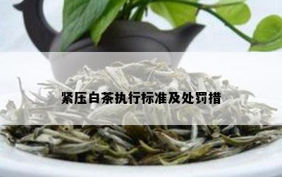 紧压白茶执行标准及处罚措