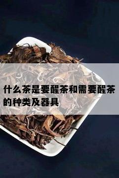 什么茶是要醒茶和需要醒茶的种类及器具