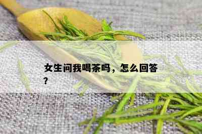 女生问我喝茶吗，怎么回答？