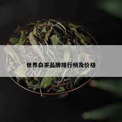 世界白茶品牌排行榜及价格