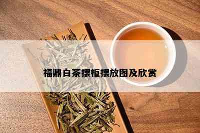 福鼎白茶摆柜摆放图及欣赏