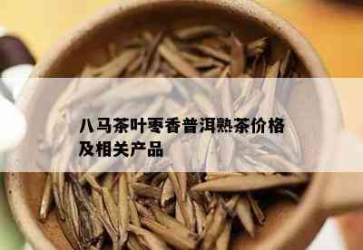 八马茶叶枣香普洱熟茶价格及相关产品