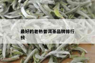 更好的老熟普洱茶品牌排行榜