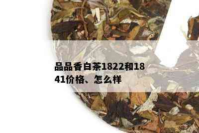 品品香白茶1822和1841价格、怎么样