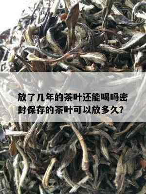 放了几年的茶叶还能喝吗密封保存的茶叶可以放多久？