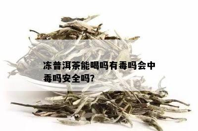 冻普洱茶能喝吗有吗会中吗安全吗？