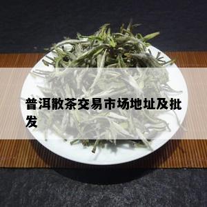 普洱散茶交易市场地址及批发