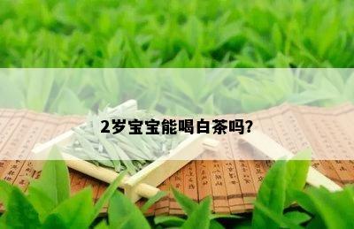 2岁宝宝能喝白茶吗？