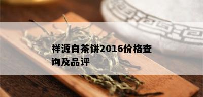 祥源白茶饼2016价格查询及品评