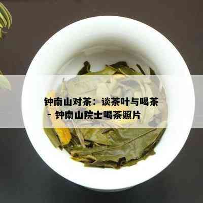 钟南山对茶：谈茶叶与喝茶 - 钟南山院士喝茶照片