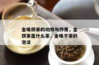 金嗓茯茶的功效与作用，金茯茶是什么茶，金嗓子茶的泡法