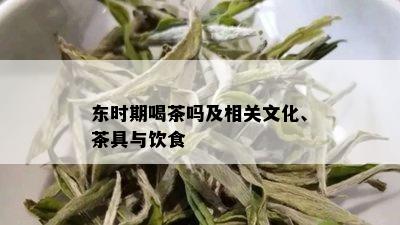 东时期喝茶吗及相关文化、茶具与饮食