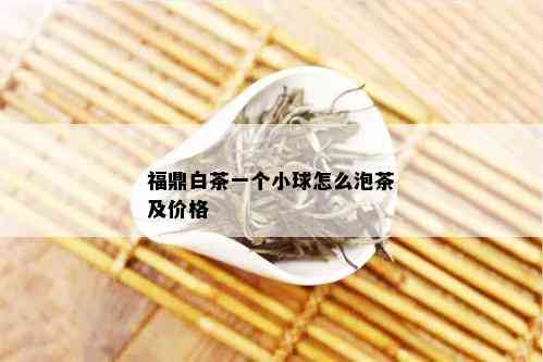 福鼎白茶一个小球怎么泡茶及价格