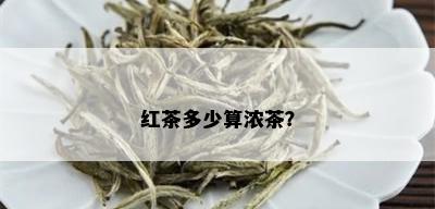 红茶多少算浓茶？