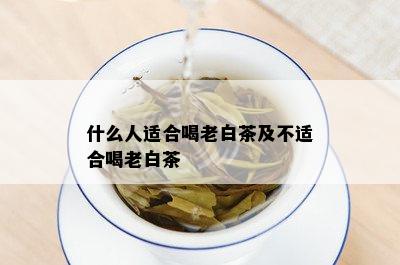 什么人适合喝老白茶及不适合喝老白茶