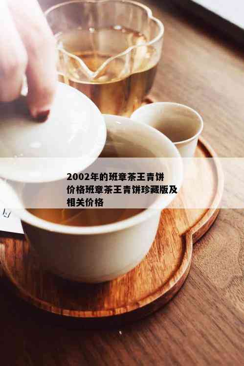 2002年的班章茶王青饼价格班章茶王青饼珍藏版及相关价格