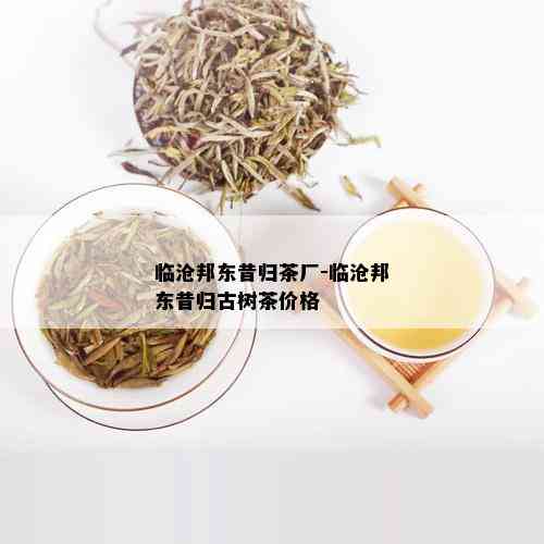 临沧邦东昔归茶厂-临沧邦东昔归古树茶价格