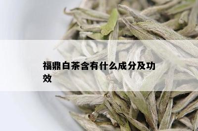 福鼎白茶含有什么成分及功效