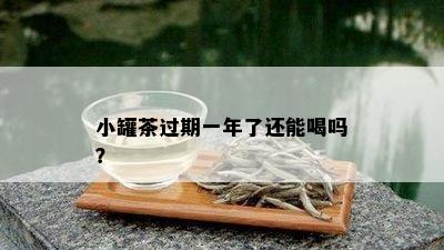 小罐茶过期一年了还能喝吗？