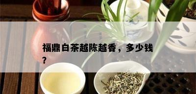 福鼎白茶越陈越香，多少钱？