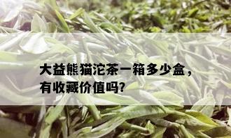 大益熊猫沱茶一箱多少盒，有收藏价值吗？