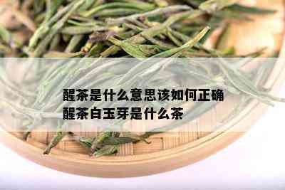 醒茶是什么意思该如何正确醒茶白玉芽是什么茶