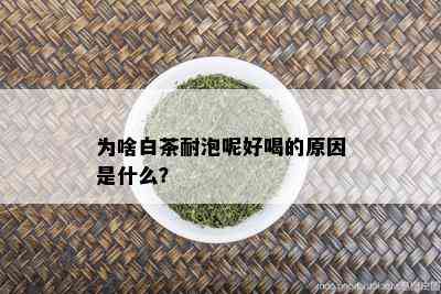 为啥白茶耐泡呢好喝的原因是什么？