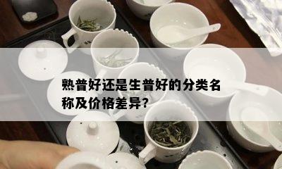 熟普好还是生普好的分类名称及价格差异?