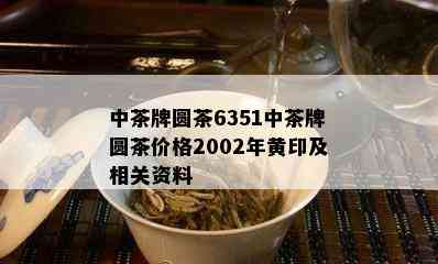 中茶牌圆茶6351中茶牌圆茶价格2002年黄印及相关资料