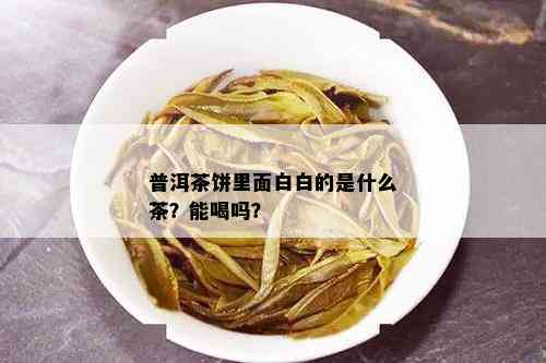 普洱茶饼里面白白的是什么茶？能喝吗？