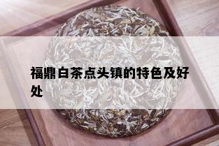 福鼎白茶点头镇的特色及好处